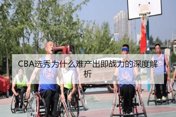 CBA选秀为什么难产出即战力的深度解析